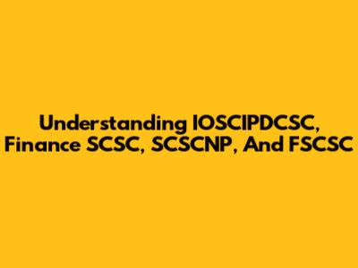 Understanding IOSCIPDCSC, Finance SCSC, SCSCNP, And FSCSC