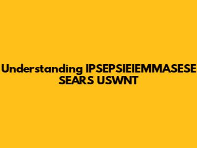 Understanding IPSEPSIEIEMMASESE SEARS USWNT