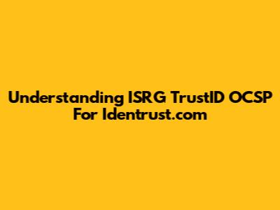 Understanding ISRG TrustID OCSP For Identrust.com