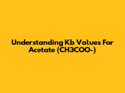 Understanding Kb Values For Acetate (CH3COO-)