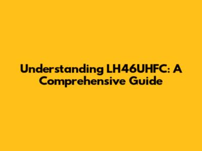 Understanding LH46UHFC: A Comprehensive Guide