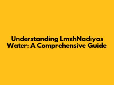 Understanding LmzhNadiya's Water: A Comprehensive Guide