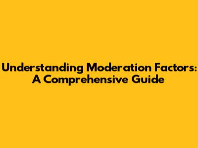 Understanding Moderation Factors: A Comprehensive Guide