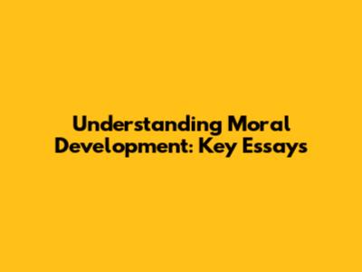 Understanding Moral Development: Key Essays