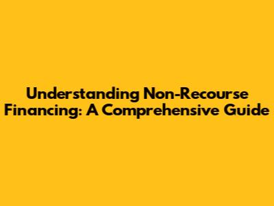 Understanding Non-Recourse Financing: A Comprehensive Guide