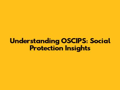 Understanding OSCIPS: Social Protection Insights