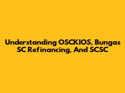 Understanding OSCKIOS, Bungas SC Refinancing, And SCSC