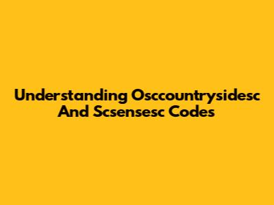 Understanding Osccountrysidesc And Scsensesc Codes