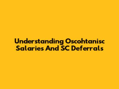 Understanding Oscohtanisc Salaries And SC Deferrals