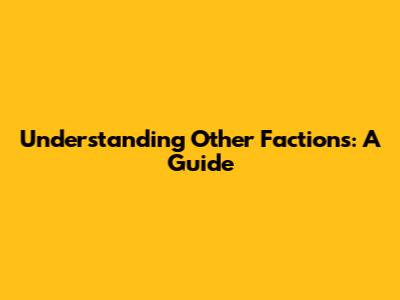 Understanding Other Factions: A Guide