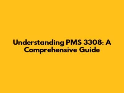Understanding PMS 3308: A Comprehensive Guide