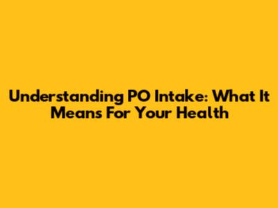 Understanding PO Intake: What It Means For Your Health