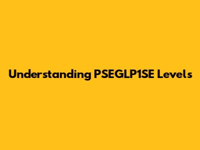 Understanding PSEGLP1SE Levels