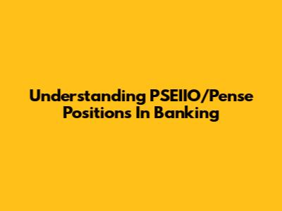 Understanding PSEIIO/Pense Positions In Banking