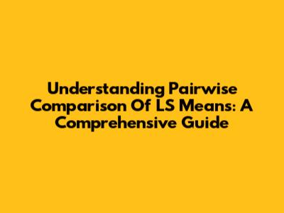Understanding Pairwise Comparison Of LS Means: A Comprehensive Guide