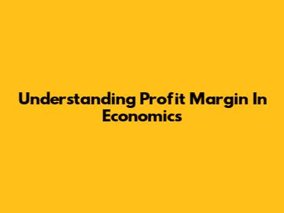 Understanding Profit Margin In Economics