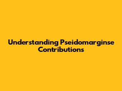 Understanding Pseidomarginse Contributions