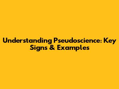 Understanding Pseudoscience: Key Signs & Examples