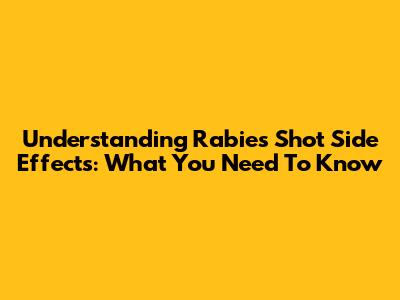 Understanding Rabies Shot Side Effects: What You Need To Know