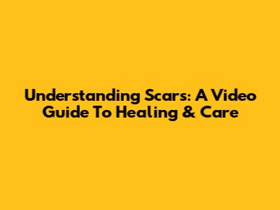 Understanding Scars: A Video Guide To Healing & Care