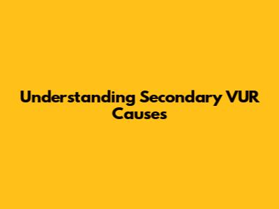 Understanding Secondary VUR Causes
