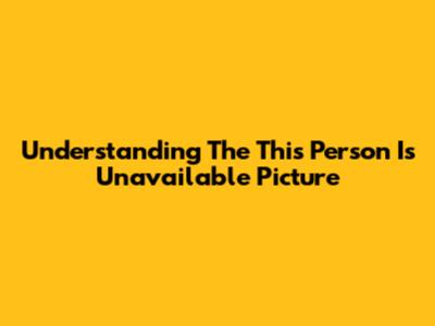 Understanding The 'This Person Is Unavailable' Picture