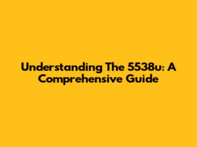 Understanding The 5538u: A Comprehensive Guide