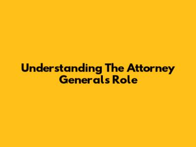 Understanding The Attorney General's Role