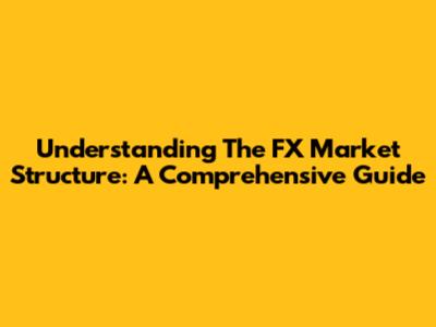 Understanding The FX Market Structure: A Comprehensive Guide
