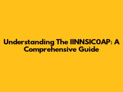 Understanding The IINNSIC0AP: A Comprehensive Guide
