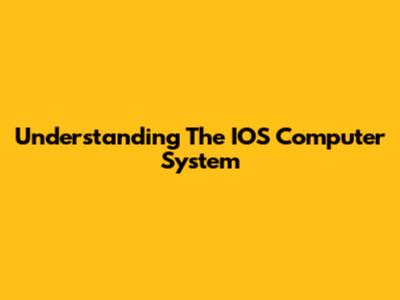 Understanding The IOS Computer System