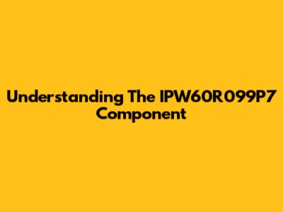 Understanding The IPW60R099P7 Component