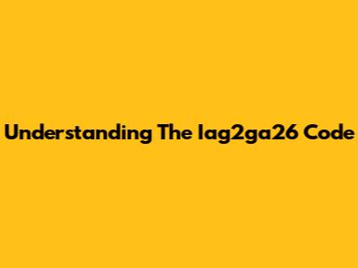 Understanding The Iag2ga26 Code
