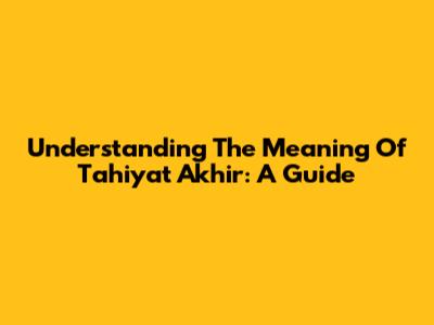 Understanding The Meaning Of Tahiyat Akhir: A Guide