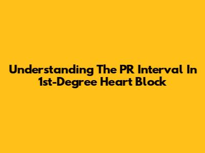 Understanding The PR Interval In 1st-Degree Heart Block