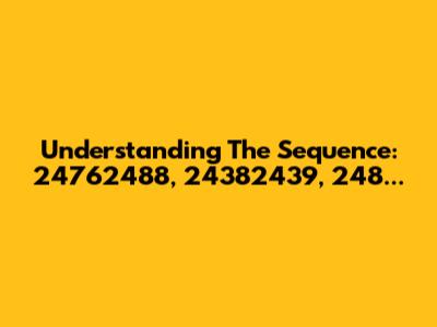 Understanding The Sequence: 24762488, 24382439, 248...