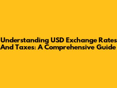 Understanding USD Exchange Rates And Taxes: A Comprehensive Guide