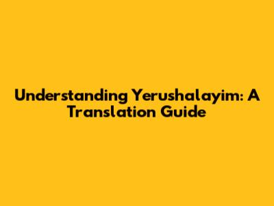 Understanding Yerushalayim: A Translation Guide