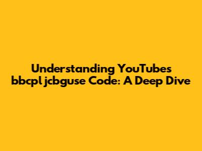 Understanding YouTube's 'bbcpljcbguse' Code: A Deep Dive