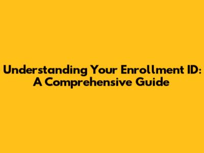 Understanding Your Enrollment ID: A Comprehensive Guide