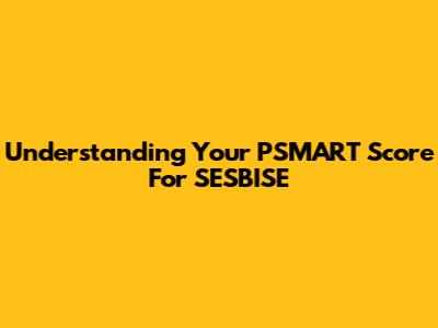 Understanding Your PSMART Score For SESBISE