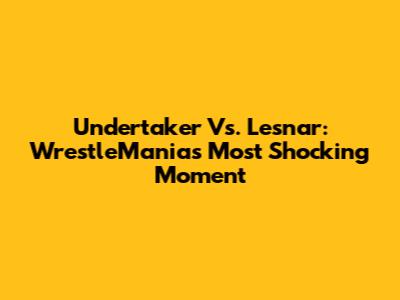 Undertaker Vs. Lesnar: WrestleMania's Most Shocking Moment