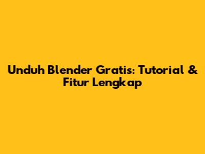 Unduh Blender Gratis: Tutorial & Fitur Lengkap