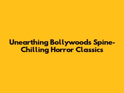 Unearthing Bollywood's Spine-Chilling Horror Classics