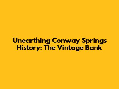 Unearthing Conway Springs' History: The Vintage Bank