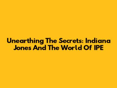 Unearthing The Secrets: Indiana Jones And The World Of IPE