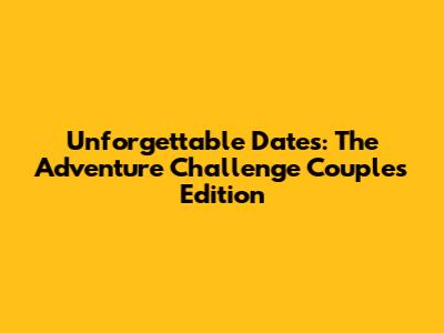 Unforgettable Dates: The Adventure Challenge Couples Edition