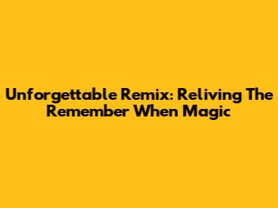 Unforgettable Remix: Reliving The 'Remember When' Magic