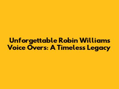 Unforgettable Robin Williams Voice Overs: A Timeless Legacy
