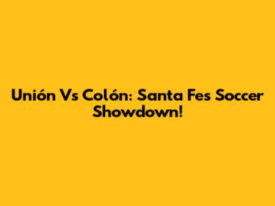 Unión Vs Colón: Santa Fe's Soccer Showdown!